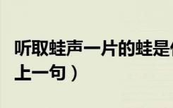 听取蛙声一片的蛙是什么蛙（听取蛙声一片的上一句）