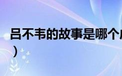 吕不韦的故事是哪个成语典故（吕不韦的故事）