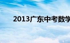 2013广东中考数学（2013广东中考）