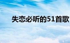 失恋必听的51首歌（分手后听了秒哭）