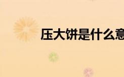 压大饼是什么意思呀（压大饼）