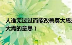 人谁无过过而能改善莫大焉是啥意思（人谁无过过能改善莫大焉的意思）