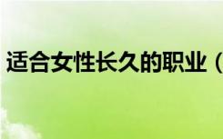 适合女性长久的职业（适合女生的长久职业）