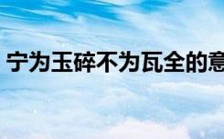 宁为玉碎不为瓦全的意思是什么（宁为玉碎）