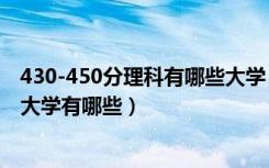430-450分理科有哪些大学（2022高考400一450分的理科大学有哪些）