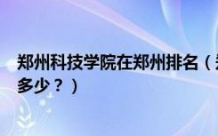 郑州科技学院在郑州排名（郑州科技学院怎么样？全国排名多少？）