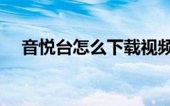 音悦台怎么下载视频（音悦台怎么打榜）