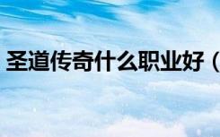 圣道传奇什么职业好（圣道传奇什么职业好）