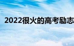 2022很火的高考励志语录（加油打气的话）