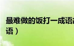 最难做的饭打一成语故事（最难做的饭打一成语）