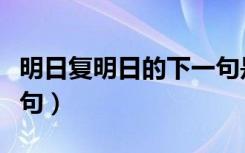 明日复明日的下一句是啥（明日复明日的下一句）
