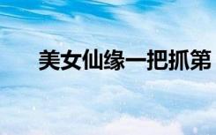 美女仙缘一把抓第（美女仙缘一把抓）
