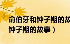 俞伯牙和钟子期的故事简短20字（俞伯牙和钟子期的故事）