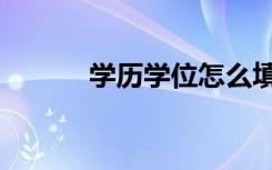 学历学位怎么填（区别是什么）