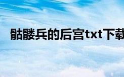 骷髅兵的后宫txt下载（骷髅兵的后宫txt）