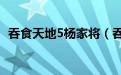 吞食天地5杨家将（吞食天地5杨家将攻略）