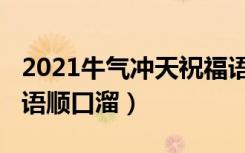 2021牛气冲天祝福语句（2021牛气冲天祝福语顺口溜）