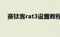 赛钛客rat3设置教程视频（赛钛客rat3）