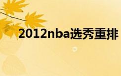 2012nba选秀重排（2012nba中国赛）