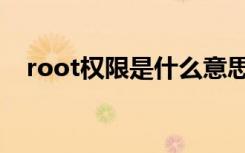 root权限是什么意思（root权限是什么）