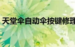 天堂伞自动伞按键修理视频（天堂伞专卖店）