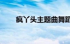 疯丫头主题曲舞蹈（疯丫头主题曲）