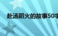 赴汤蹈火的故事50字（赴汤蹈火的故事）