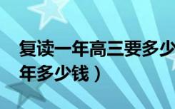 复读一年高三要多少钱（2022年高三复读一年多少钱）