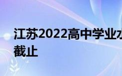 江苏2022高中学业水平合格性考试报名今日截止