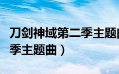 刀剑神域第二季主题曲是什么（刀剑神域第二季主题曲）