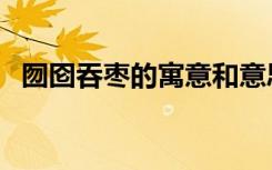 囫囵吞枣的寓意和意思（囫囵吞枣的寓意）