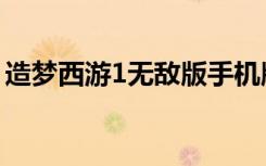 造梦西游1无敌版手机版（造梦西游1无敌版）