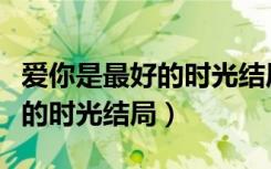 爱你是最好的时光结局什么意思（爱你是最好的时光结局）