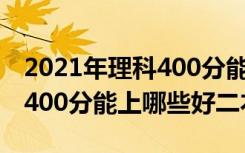 2021年理科400分能上什么二本（2022理科400分能上哪些好二本）