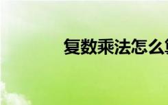 复数乘法怎么算（复数乘法）