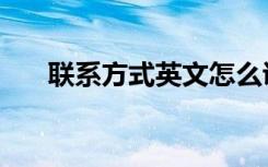 联系方式英文怎么说（联系方式翻译）
