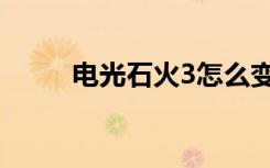 电光石火3怎么变身（电光石火3）