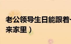 老公领导生日能跟着一起去吃饭吗（老公领导来家里）