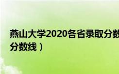 燕山大学2020各省录取分数线（2019年燕山大学各省录取分数线）
