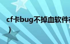 cf卡bug不掉血软件在哪下（cf卡bug不掉血）