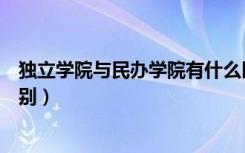 独立学院与民办学院有什么区别（独立学院与民办学院的区别）