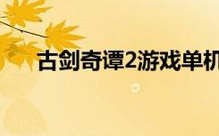 古剑奇谭2游戏单机（古剑奇谭2沉香）