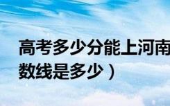 高考多少分能上河南科技学院（2020录取分数线是多少）