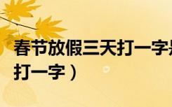 春节放假三天打一字是什么字（春节放假三天打一字）