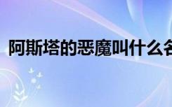 阿斯塔的恶魔叫什么名字（傲视天地e侠网）