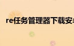 re任务管理器下载安卓版（re任务管理器）