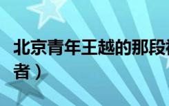 北京青年王越的那段视频（北京青年王越扮演者）