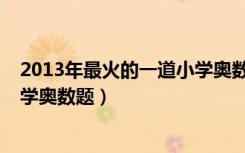 2013年最火的一道小学奥数题答案（2013年最火的一道小学奥数题）