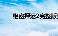 绝密押运2完整版免费（绝密押运2）