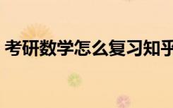考研数学怎么复习知乎（考研数学怎么复习）